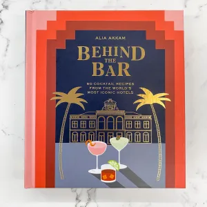 Behind the Bar: 50 Cocktail Recipes from the World's Most Iconic Hotels